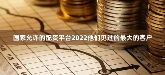 国家允许的配资平台2022他们见过的最大的客户