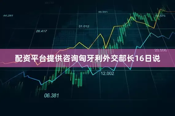 配资平台提供咨询匈牙利外交部长16日说