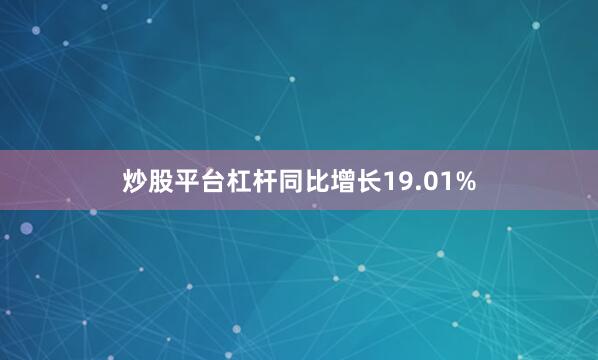 炒股平台杠杆同比增长19.01%