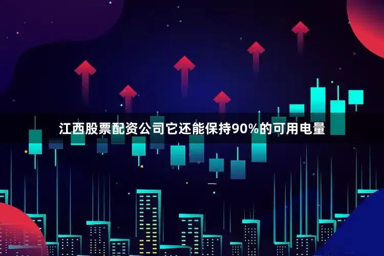 江西股票配资公司它还能保持90%的可用电量