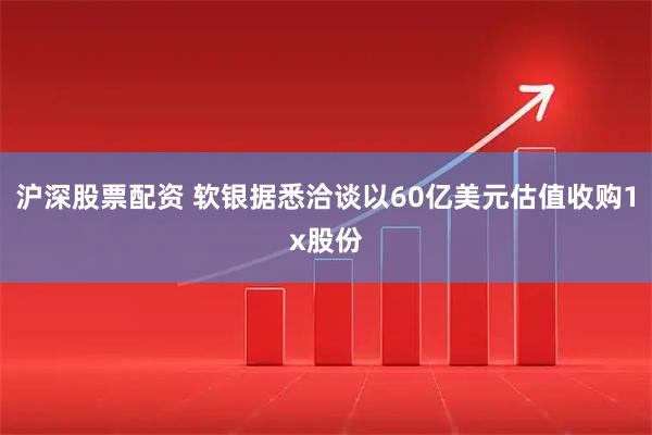 沪深股票配资 软银据悉洽谈以60亿美元估值收购1x股份
